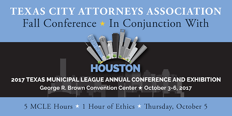 Texas City Attorneys Association Fall Conference, In Conjunction with the TML Annual Conference, Houston, George R. Brown Convention Center, October 5, 2017